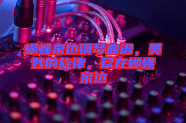 蝴蝶泉邊鋼琴曲譜，美妙的旋律，盡在蝴蝶泉邊