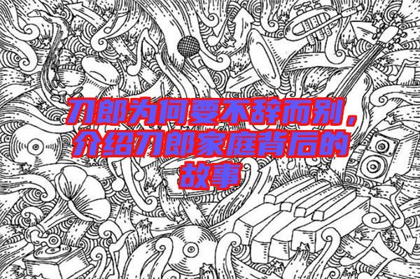刀郎為何要不辭而別，介紹刀郎家庭背后的故事