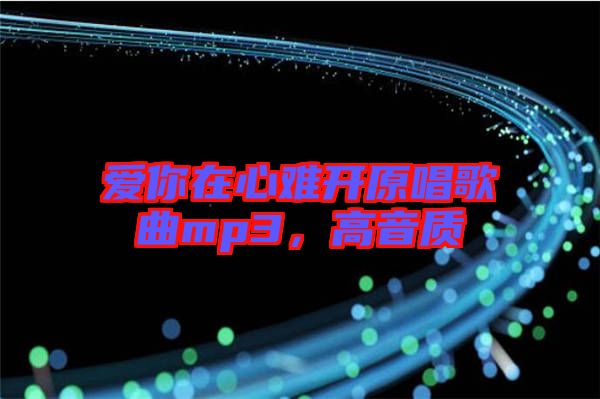 愛你在心難開原唱歌曲mp3，高音質(zhì)