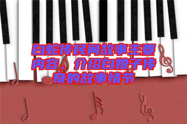 白蛇傳民間故事主要內(nèi)容，介紹白娘子傳奇的故事情節(jié)