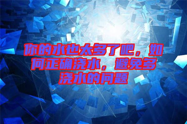 你的水也太多了吧，如何正確澆水，避免多澆水的問題