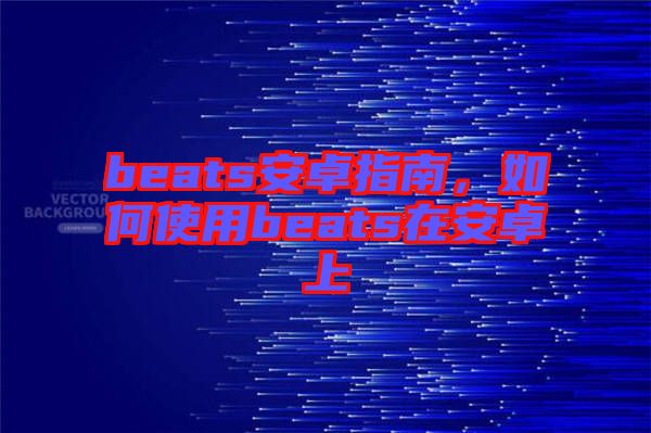beats安卓指南，如何使用beats在安卓上