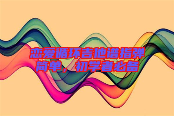 戀愛循環(huán)吉他譜指彈簡(jiǎn)單，初學(xué)者必備