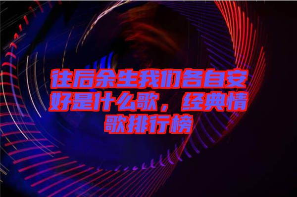 往后余生我們各自安好是什么歌，經(jīng)典情歌排行榜