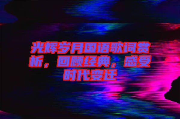 光輝歲月國(guó)語(yǔ)歌詞賞析，回顧經(jīng)典，感受時(shí)代變遷