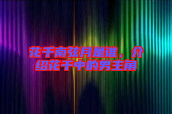 花千南弦月是誰(shuí)，介紹花千中的男主角