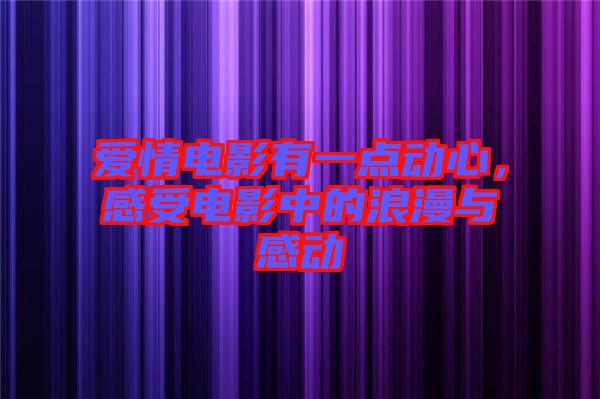 愛(ài)情電影有一點(diǎn)動(dòng)心，感受電影中的浪漫與感動(dòng)