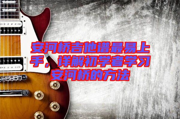 安河橋吉他譜最易上手，詳解初學(xué)者學(xué)習(xí)安河橋的方法