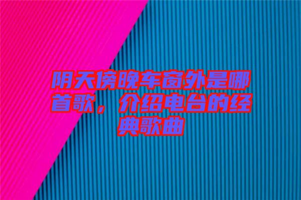 陰天傍晚車窗外是哪首歌，介紹電臺的經(jīng)典歌曲