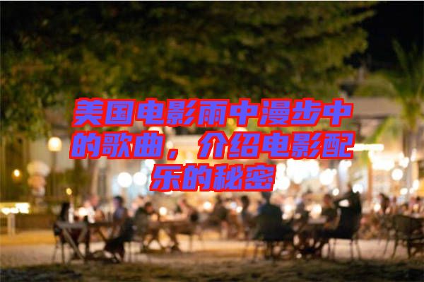 美國(guó)電影雨中漫步中的歌曲，介紹電影配樂的秘密