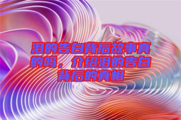 淚的告白背后故事真的嗎，介紹淚的告白背后的真相