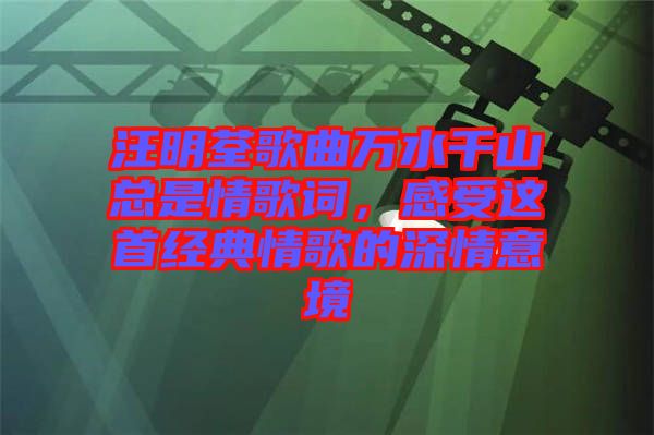汪明荃歌曲萬水千山總是情歌詞，感受這首經(jīng)典情歌的深情意境
