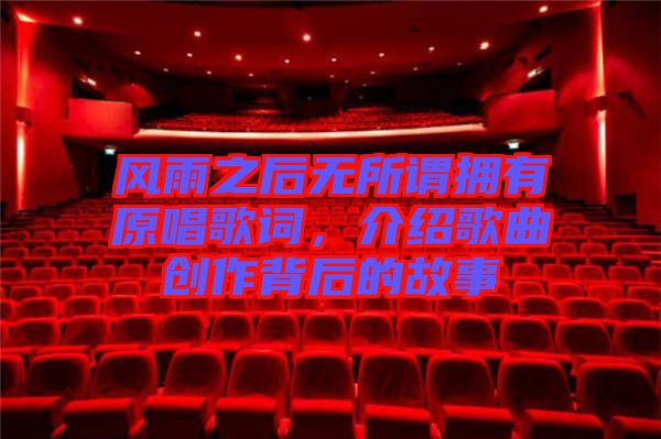 風(fēng)雨之后無所謂擁有原唱歌詞，介紹歌曲創(chuàng)作背后的故事