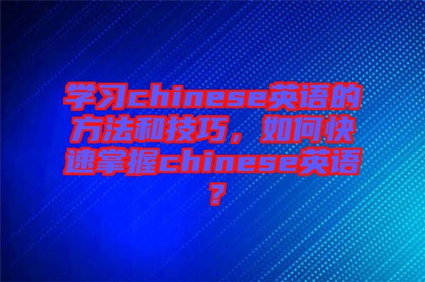 學(xué)習(xí)chinese英語(yǔ)的方法和技巧，如何快速掌握chinese英語(yǔ)？