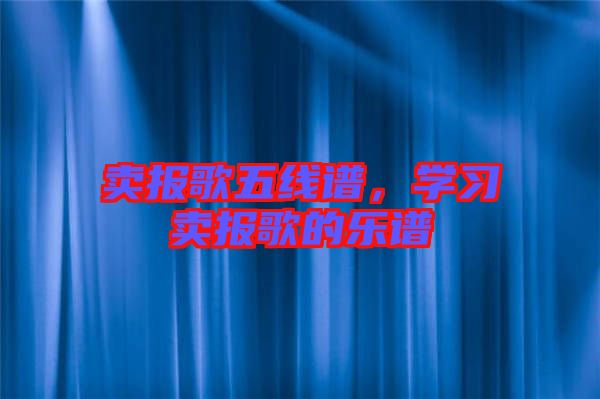 賣報歌五線譜，學(xué)習(xí)賣報歌的樂譜