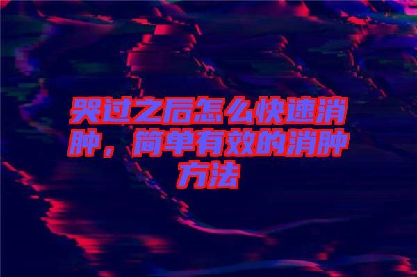 哭過之后怎么快速消腫，簡單有效的消腫方法