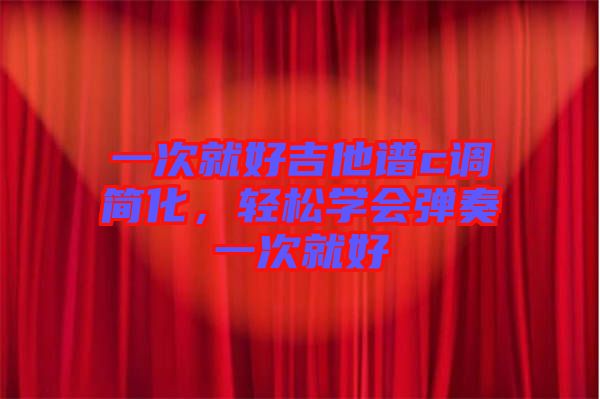 一次就好吉他譜c調(diào)簡化，輕松學會彈奏一次就好