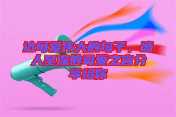 達(dá)母愛偉大的句子，感人至深的母愛之言分享給你