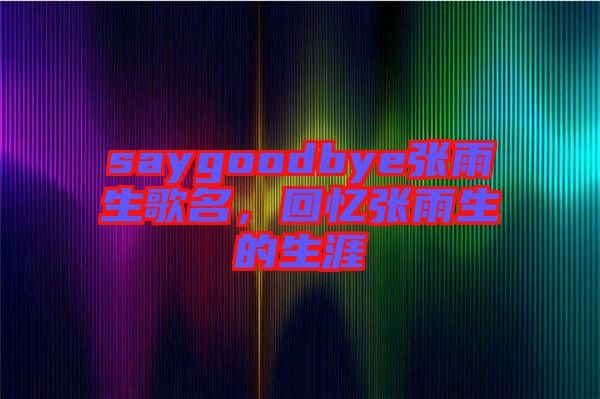 saygoodbye張雨生歌名，回憶張雨生的生涯
