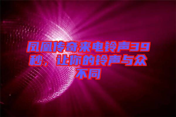 鳳凰傳奇來電鈴聲39秒，讓你的鈴聲與眾不同