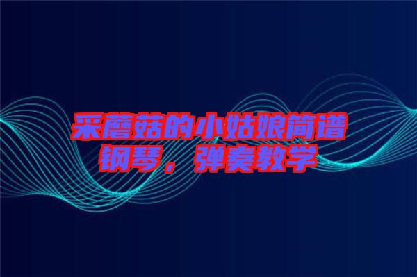采蘑菇的小姑娘簡譜鋼琴，彈奏教學