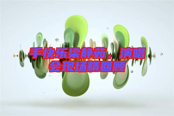 手快樂(lè)梁靜茹，演唱會(huì)現(xiàn)場(chǎng)精回顧