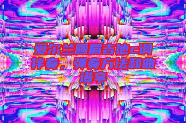 愛爾蘭畫眉吉他c調(diào)伴奏，彈奏方法和曲譜享