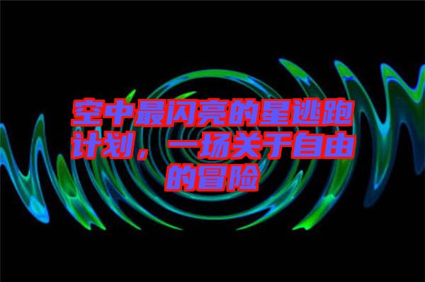 空中最閃亮的星逃跑計(jì)劃，一場關(guān)于自由的冒險(xiǎn)
