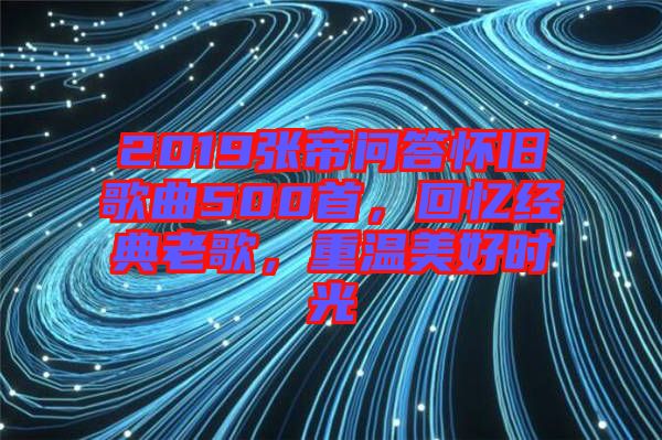 2019張帝問答懷舊歌曲500首，回憶經(jīng)典老歌，重溫美好時光