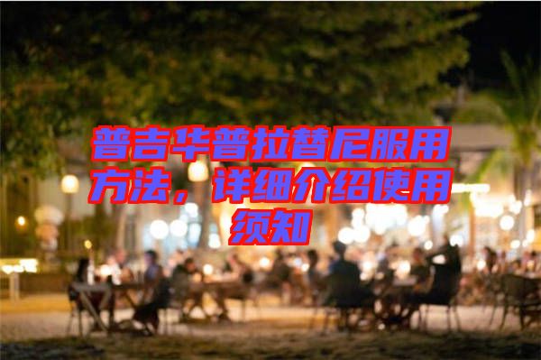 普吉華普拉替尼服用方法，詳細介紹使用須知