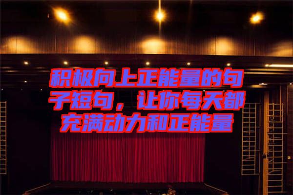 積極向上正能量的句子短句，讓你每天都充滿動力和正能量