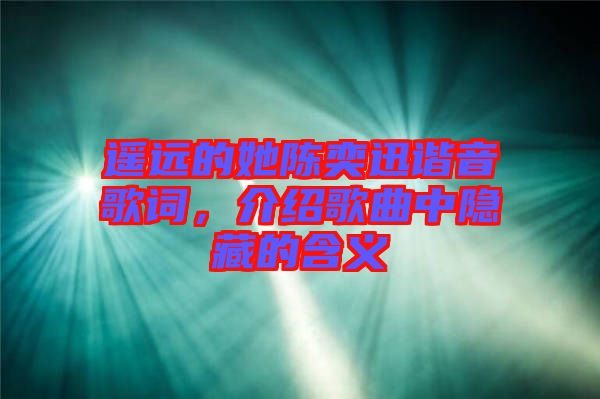 遙遠的她陳奕迅諧音歌詞，介紹歌曲中隱藏的含義