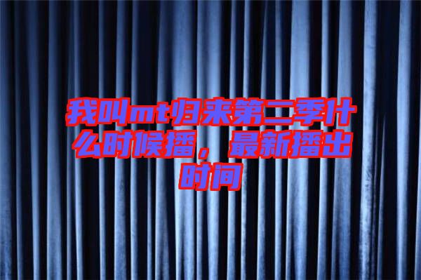 我叫mt歸來第二季什么時候播，最新播出時間