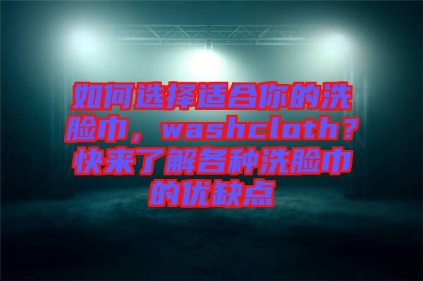 如何選擇適合你的洗臉巾，washcloth？快來了解各種洗臉巾的優(yōu)缺點