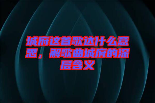 城府這首歌達什么意思，解歌曲城府的深層含義