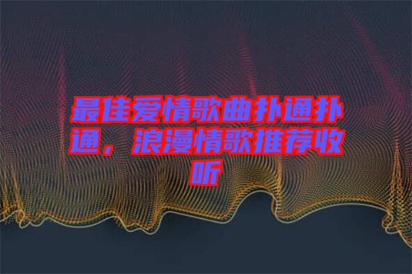最佳愛情歌曲撲通撲通，浪漫情歌推薦收聽