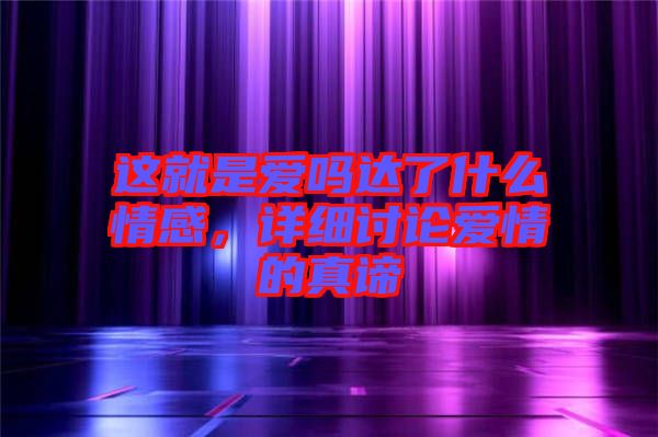這就是愛嗎達(dá)了什么情感，詳細(xì)討論愛情的真諦