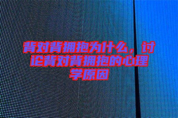 背對背擁抱為什么，討論背對背擁抱的心理學(xué)原因