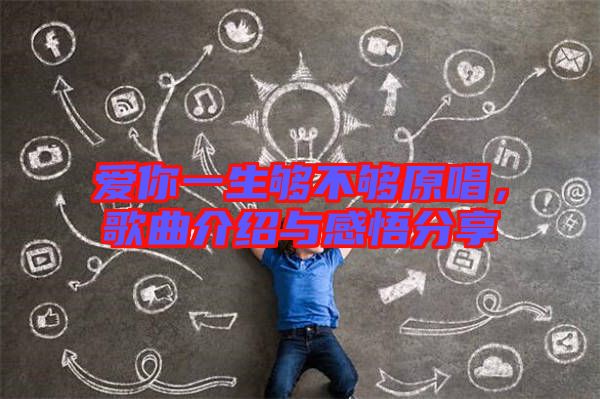 愛你一生夠不夠原唱，歌曲介紹與感悟分享