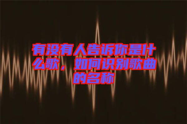 有沒有人告訴你是什么歌，如何識(shí)別歌曲的名稱