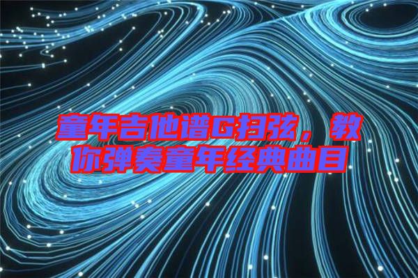 童年吉他譜G掃弦，教你彈奏童年經(jīng)典曲目