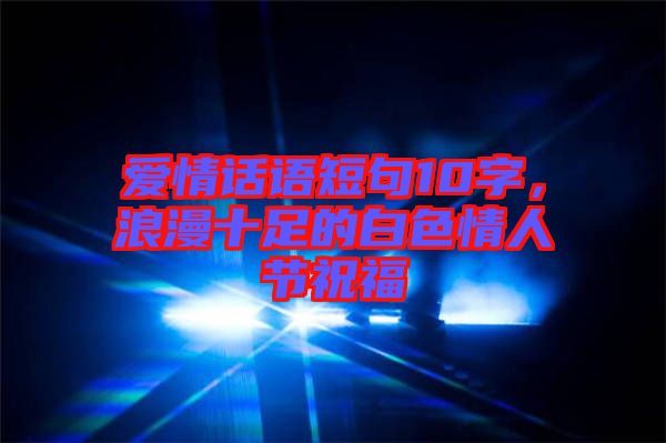 愛情話語短句10字，浪漫十足的白色情人節(jié)祝福