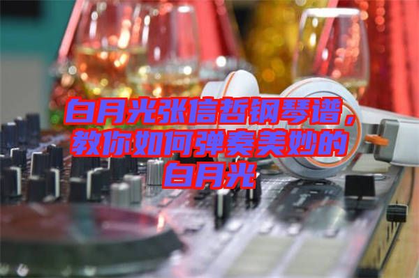 白月光張信哲鋼琴譜，教你如何彈奏美妙的白月光