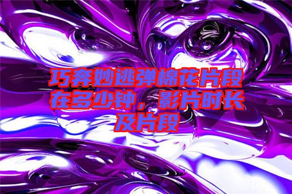 巧奔妙逃彈棉花片段在多少鐘，影片時(shí)長(zhǎng)及片段