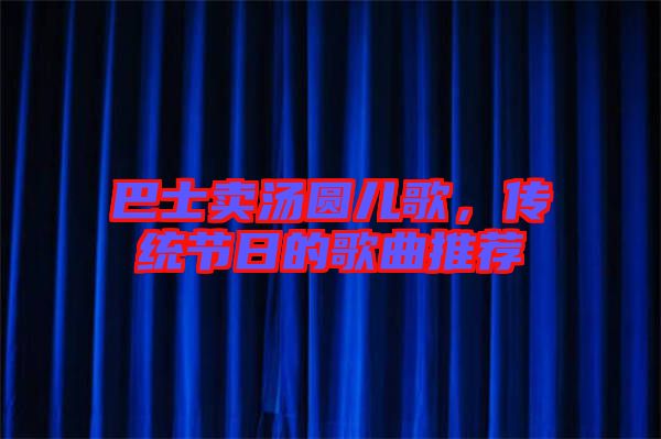 巴士賣湯圓兒歌，傳統(tǒng)節(jié)日的歌曲推薦