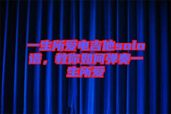 一生所愛(ài)電吉他solo譜，教你如何彈奏一生所愛(ài)