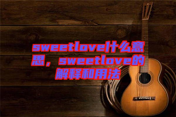 sweetlove什么意思，sweetlove的解釋和用法