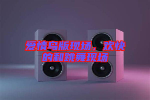 愛情鳥版現(xiàn)場(chǎng)，歡快的和跳舞現(xiàn)場(chǎng)