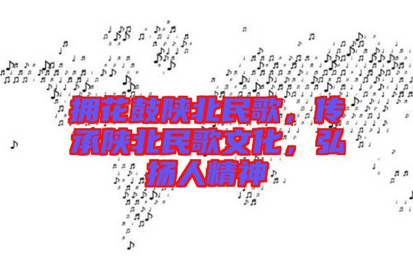 擁花鼓陜北民歌，傳承陜北民歌文化，弘揚(yáng)人精神