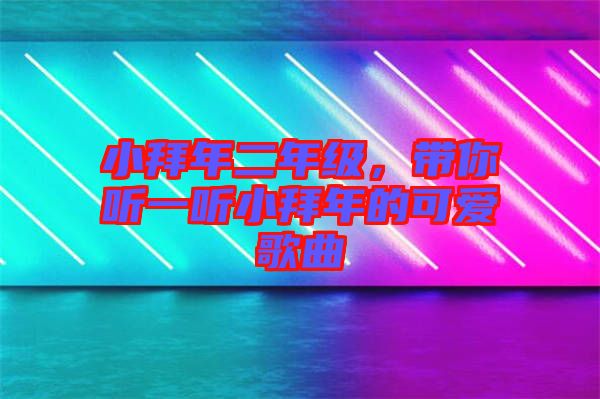 小拜年二年級，帶你聽一聽小拜年的可愛歌曲